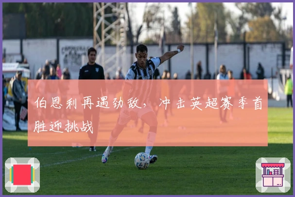 伯恩利再遇劲敌,冲击英超赛季首胜迎挑战