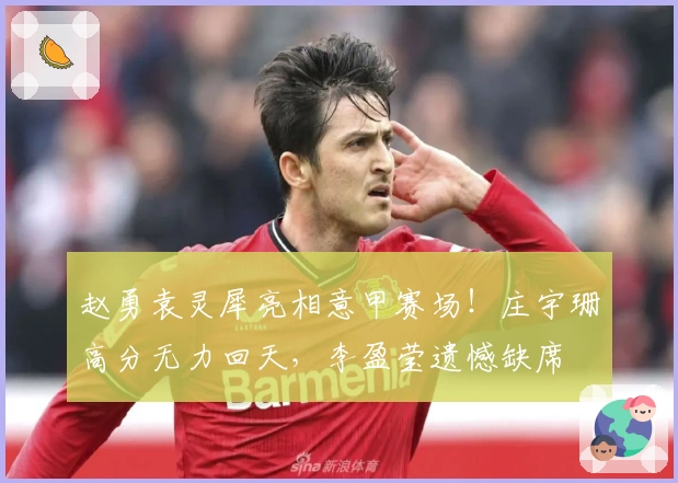 赵勇袁灵犀亮相意甲赛场！庄宇珊高分无力回天，李盈莹遗憾缺席