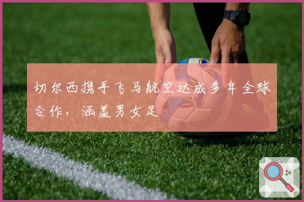 切尔西携手飞马航空达成多年全球合作，涵盖男女足