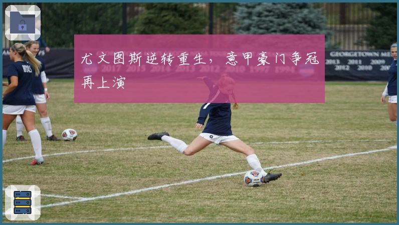 尤文图斯逆转重生,意甲豪门争冠再上演