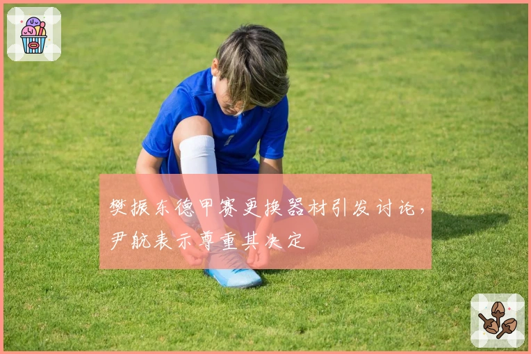 樊振东德甲赛更换器材引发讨论,尹航表示尊重其决定