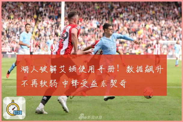 湖人破解艾顿使用手册！数据飙升不再软弱 中锋受益东契奇