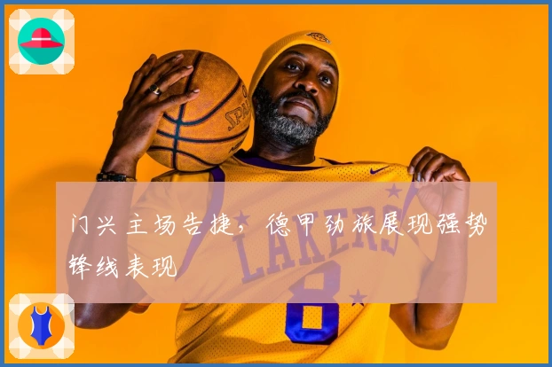 门兴主场告捷,德甲劲旅展现强势锋线表现