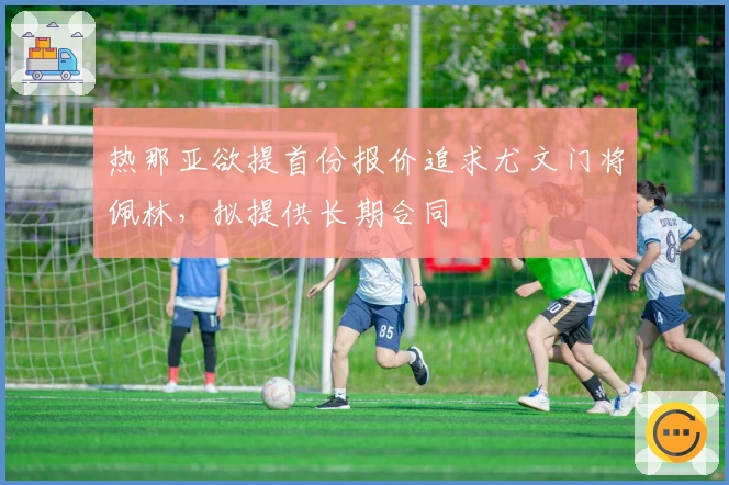 热那亚欲提首份报价追求尤文门将佩林，拟提供长期合同
