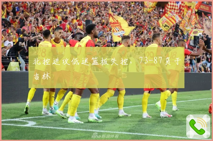 北控进攻低迷篮板失控，73-87负于吉林