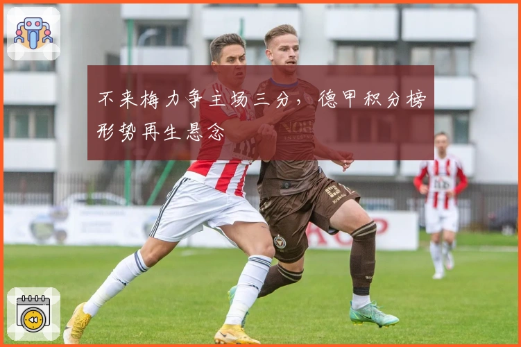 不来梅力争主场三分，德甲积分榜形势再生悬念