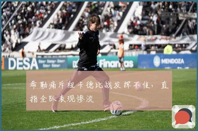 希勒痛斥纽卡德比战发挥不佳，直指全队表现惨淡