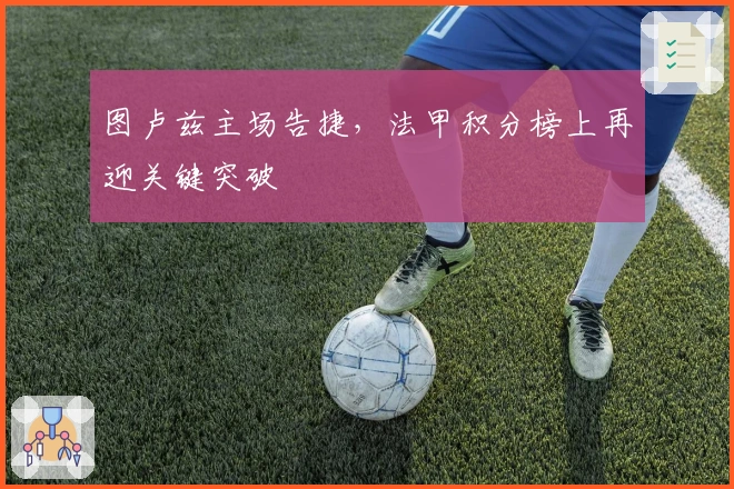 图卢兹主场告捷,法甲积分榜上再迎关键突破