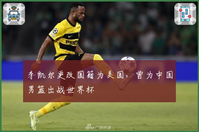 李凯尔更改国籍为美国，曾为中国男篮出战世界杯