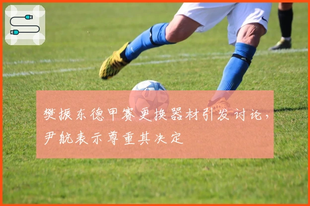 樊振东德甲赛更换器材引发讨论，尹航表示尊重其决定