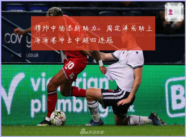 穆帅中场添新助力，周定洋或助上海海港冲击中超四连冠