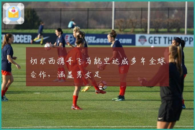 切尔西携手飞马航空达成多年全球合作，涵盖男女足